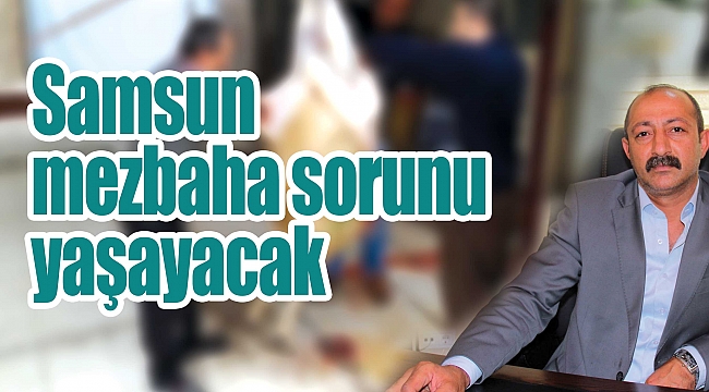 Samsun mezbaha sorunu yaşayacak