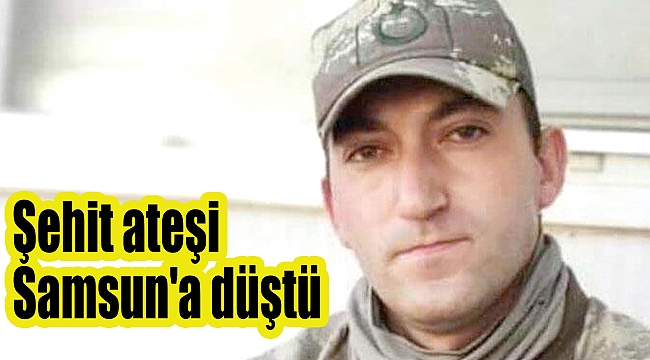Şehit ateşi Samsun'a düştü