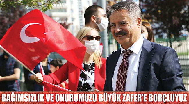 BAĞIMSIZLIK VE ONURUMUZU BÜYÜK ZAFER'E BORÇLUYUZ