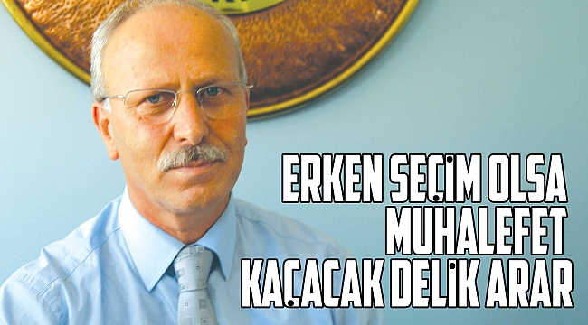 Erken seçim olsa muhalefet kaçacak delik arar