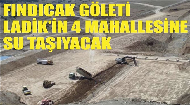 FINDICAK GÖLETİ LADİK'İN 4 MAHALLESİNE SU TAŞIYACAK