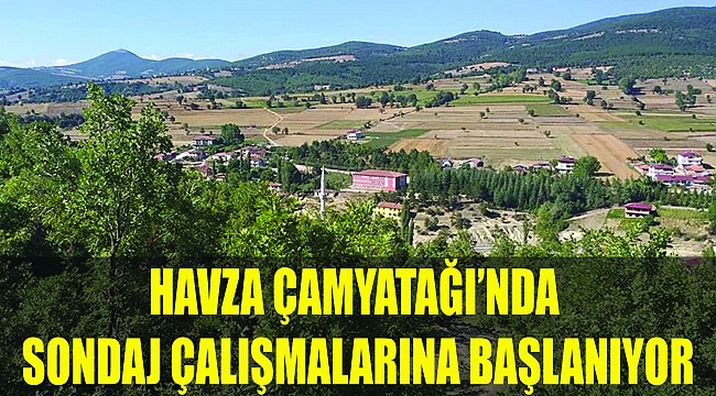 HAVZA ÇAMYATAĞI’NDA SONDAJ ÇALIŞMALARINA BAŞLANIYOR