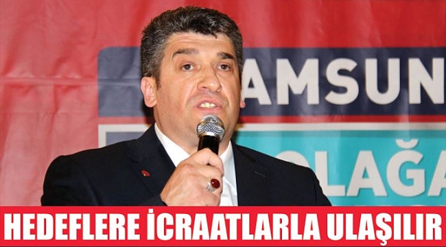 HEDEFLERE İCRAATLARLA ULAŞILIR