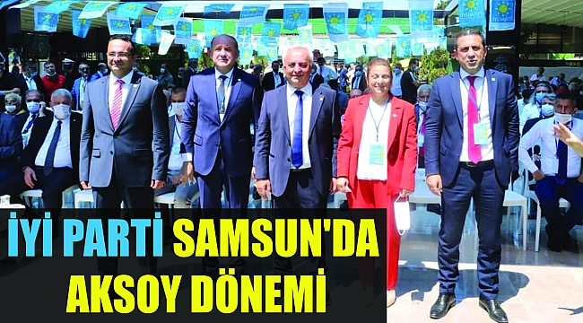 İYİ PARTİ SAMSUN'DA AKSOY DÖNEMİ