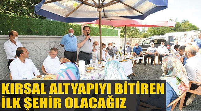KIRSAL ALTYAPIYI BİTİREN İLK ŞEHİR OLACAĞIZ