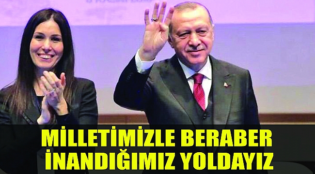 MİLLETİMİZLE BERABER İNANDIĞIMIZ YOLDAYIZ