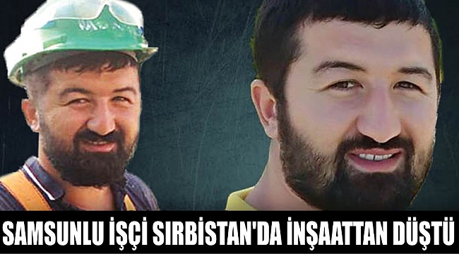 SAMSUNLU İŞÇİ SIRBİSTAN'DA İNŞAATTAN DÜŞTÜ