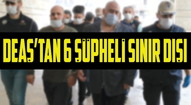 DEAŞ’tan 6 şüpheli sınır dışı 