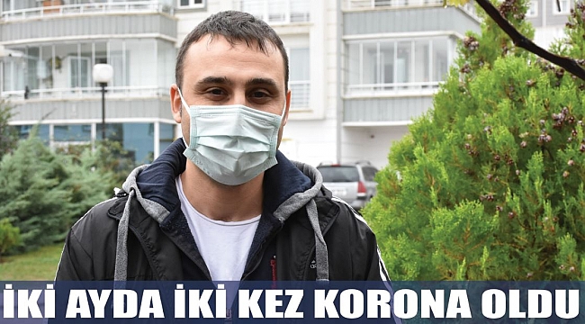 İKİ AYDA İKİ KEZ KORONA OLDU