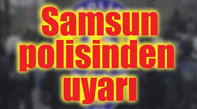  Samsun polisinden uyarı