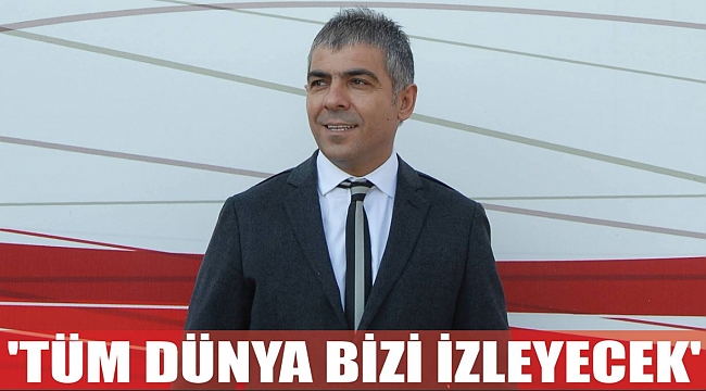 'TÜM DÜNYA BİZİ İZLEYECEK'