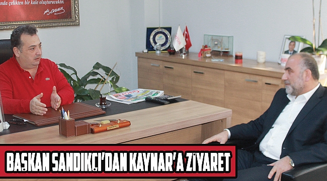 Başkan Sandıkçı’dan Kaynar’a ziyaret