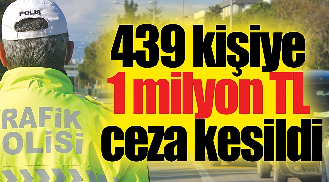 439 kişiye 1 milyon TL ceza kesildi