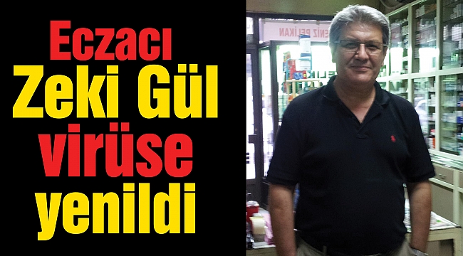 Eczacı Zeki Gül virüse yenildi