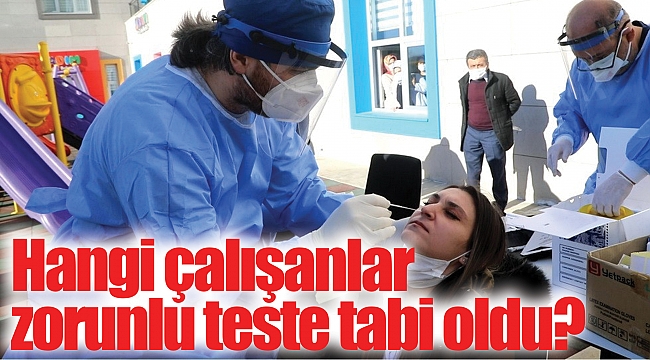 Hangi çalışanlar zorunlu teste tabi oldu? 