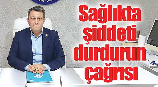 Sağlıkta şiddeti durdurun çağrısı