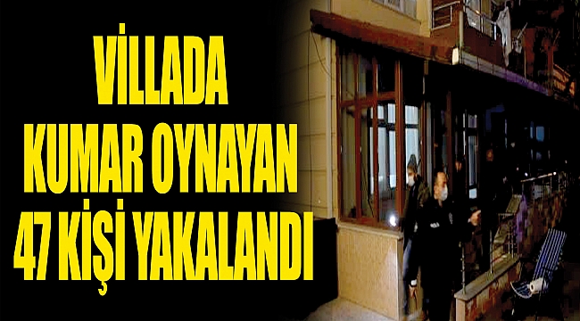 Villada kumar oynayan 47 kişi yakalandı