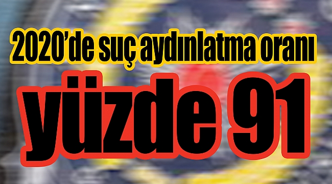2020’de suç aydınlatma oranı yüzde 91