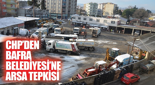 CHP’den Bafra Belediyesi’ne arsa tepkisi