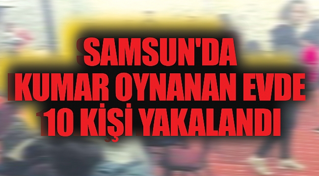 Samsun'da kumar oynanan evde 10 kişi yakalandı