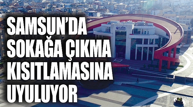 Samsun’da sokağa çıkma kısıtlamasına uyuluyor