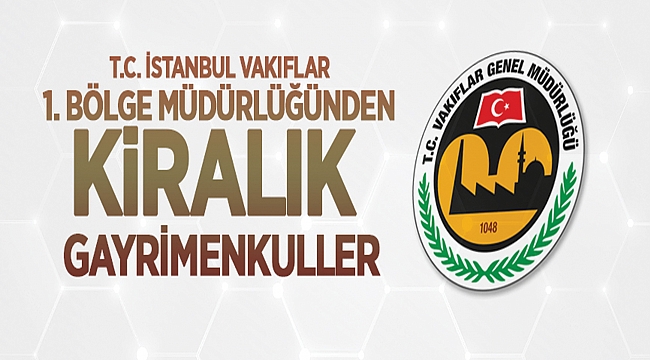 T.C. İSTANBUL VAKIFLAR 1. BÖLGE MÜDÜRLÜĞÜNDEN KİRALIK GAYRİMENKULLER