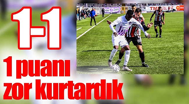 1 puanı zor kurtardık 1-1