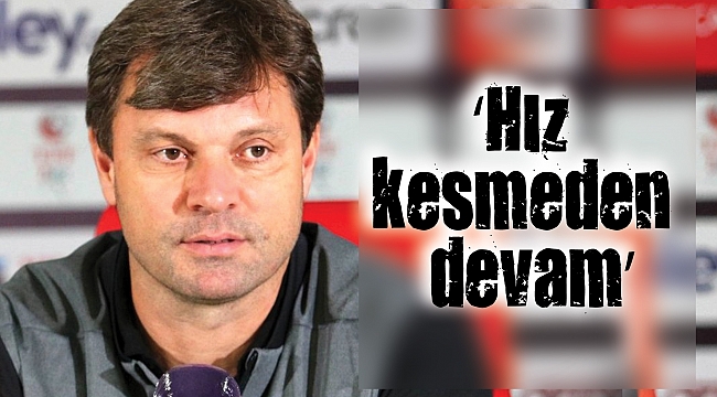 ‘Hız kesmeden devam’