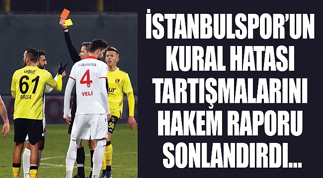 İSTANBULSPOR’UN KURAL HATASI TARTIŞMALARINI HAKEM RAPORU SONLANDIRDI…