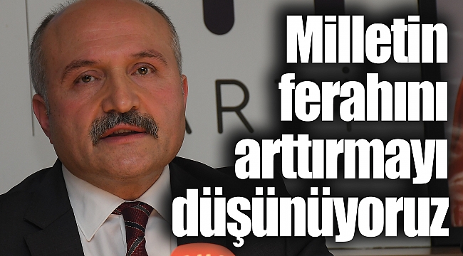 Milletin ferahını arttırmayı düşünüyoruz