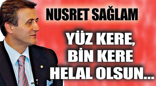 YÜZ KERE, BİN KERE HELAL OLSUN…