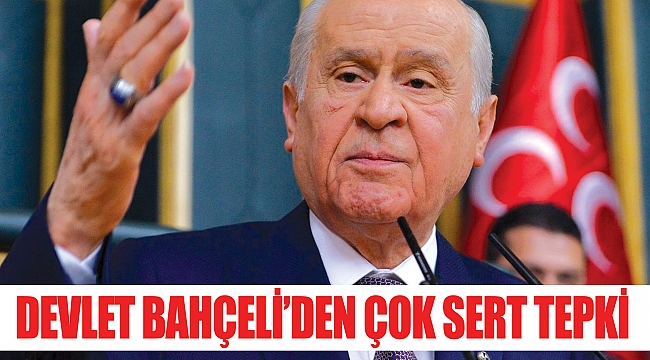 DEVLET BAHÇELİ’DEN ÇOK SERT TEPKİ