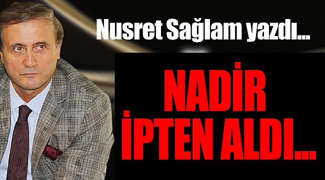 NADİR İPTEN ALDI