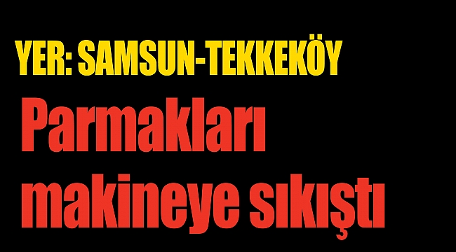 Parmakları makineye sıkıştı