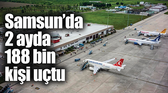 Samsun’da 2 ayda 188 bin kişi uçtu