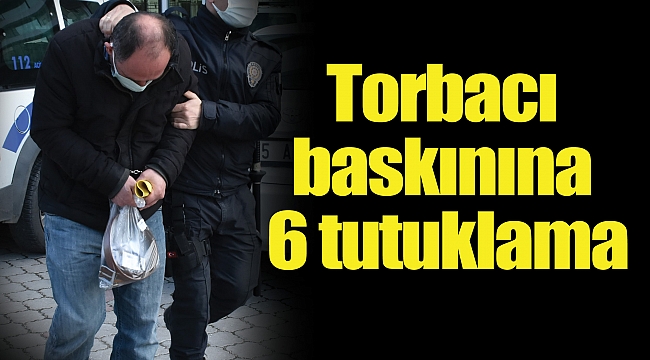 Torbacı baskınına 6 tutuklama