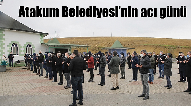 Atakum Belediyesi’nin acı günü 