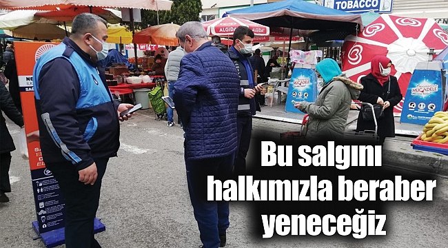 Bu salgını halkımızla beraber yeneceğiz