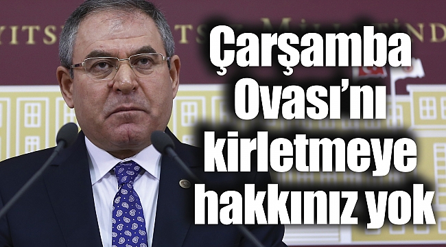 Çarşamba Ovası’nı kirletmeye hakkınız yok
