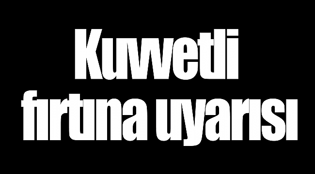 Kuvvetli fırtına uyarısı