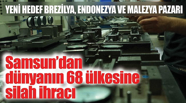 Samsun’dan dünyanın 68 ülkesine silah ihracı