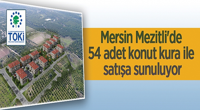 TOPLU KONUT İDARESİ BAŞKANLIĞI MERSİN MEZİTLİ’DE 54 ADET KONUT KURA İLE SATIŞA SUNULUYOR