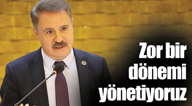 Zor bir dönemi yönetiyoruz