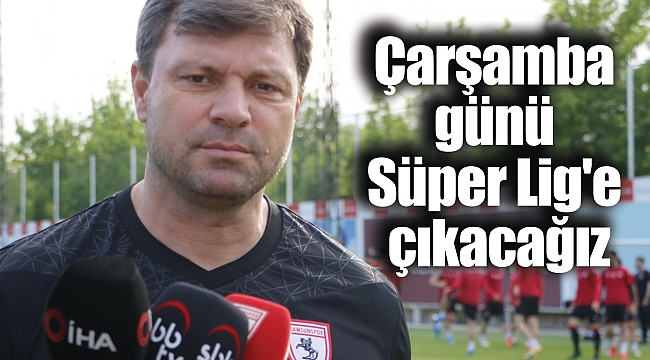 Çarşamba günü Süper Lig'e çıkacağız