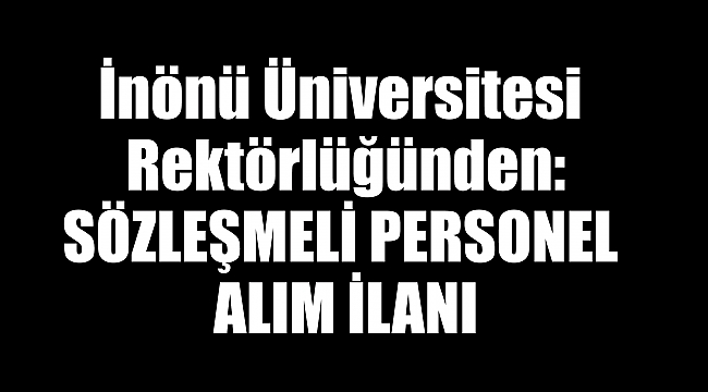 İnönü Üniversitesi Rektörlüğünden: SÖZLEŞMELİ PERSONEL ALIM İLANI