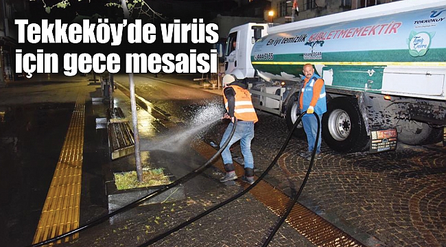 Tekkeköy’de virüs için gece mesaisi