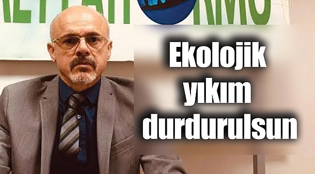 Ekolojik yıkım durdurulsun
