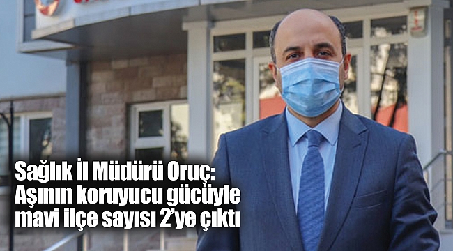 Sağlık İl Müdürü Oruç: Aşının koruyucu gücüyle mavi ilçe sayısı 2'ye çıktı