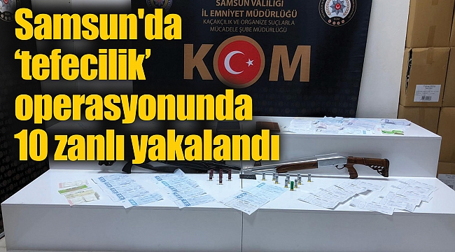 Samsun'da ‘tefecilik’ operasyonunda 10 zanlı yakalandı