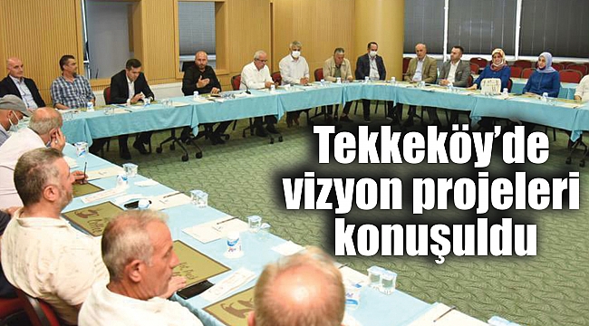 Tekkeköy’de vizyon projeleri konuşuldu